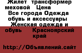 Жилет- трансформер меховой › Цена ­ 15 900 - Все города Одежда, обувь и аксессуары » Женская одежда и обувь   . Красноярский край